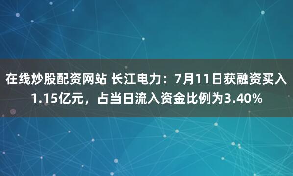 在线炒股配资网站 长江电力：7月11日获融资买入1.15亿元，占当日流入资金比例为3.40%