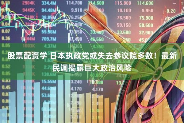 股票配资学 日本执政党或失去参议院多数！最新民调揭露巨大政治风险