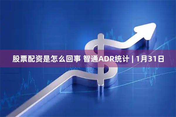 股票配资是怎么回事 智通ADR统计 | 1月31日